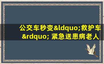 公交车秒变“救护车” 紧急送患病老人就医